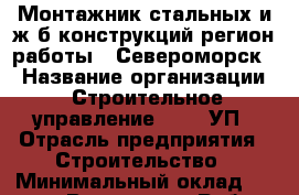 Монтажник стальных и ж/б конструкций(регион работы - Североморск) › Название организации ­ Строительное управление №316, УП › Отрасль предприятия ­ Строительство › Минимальный оклад ­ 50 000 - Все города Работа » Вакансии   . Пензенская обл.,Мокшанский р-н
